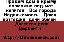 Продам дом в крыму возможно под мат.капитал - Все города Недвижимость » Дома, коттеджи, дачи обмен   . Дагестан респ.,Дербент г.